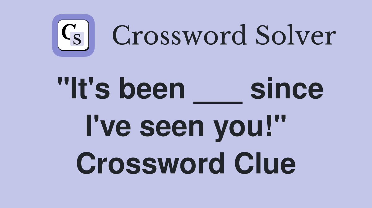 "It's been ___ since I've seen you!" Crossword Clue