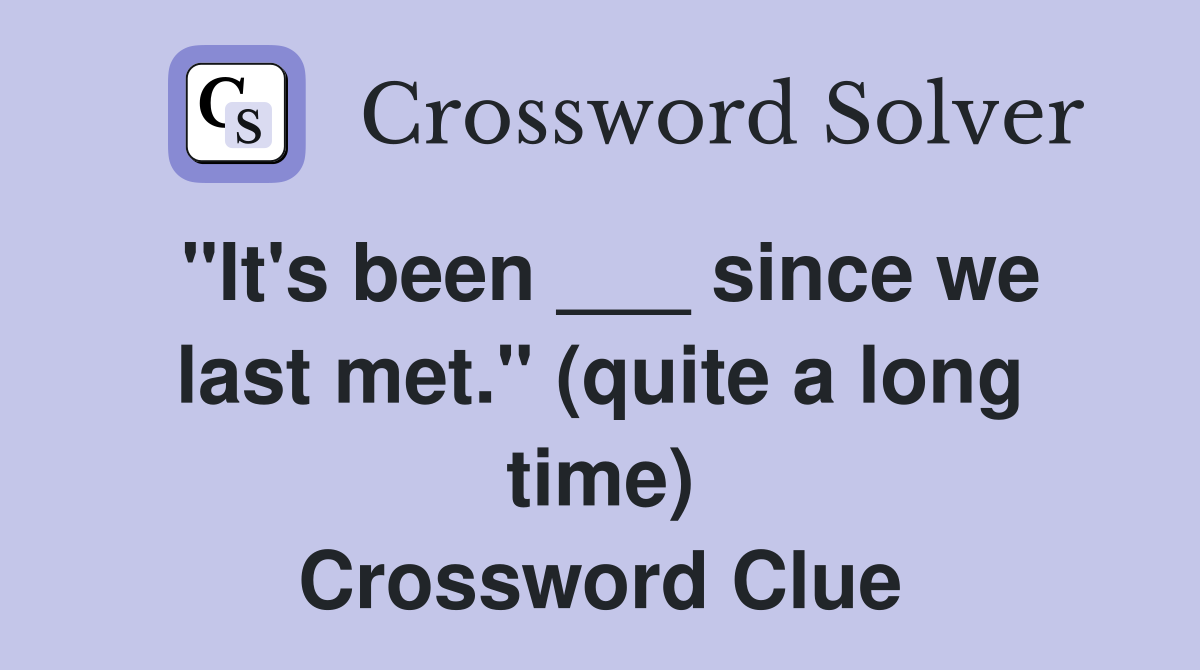 "It's been ___ since we last met." (quite a long time) Crossword Clue