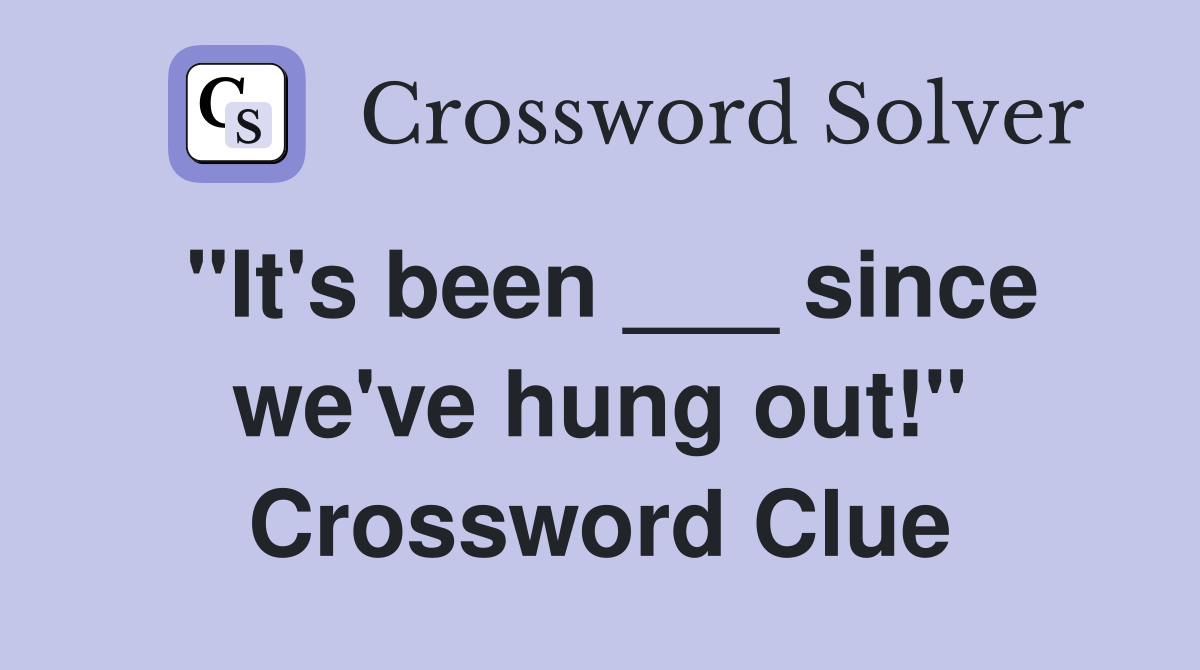 "It's been ___ since we've hung out!" Crossword Clue