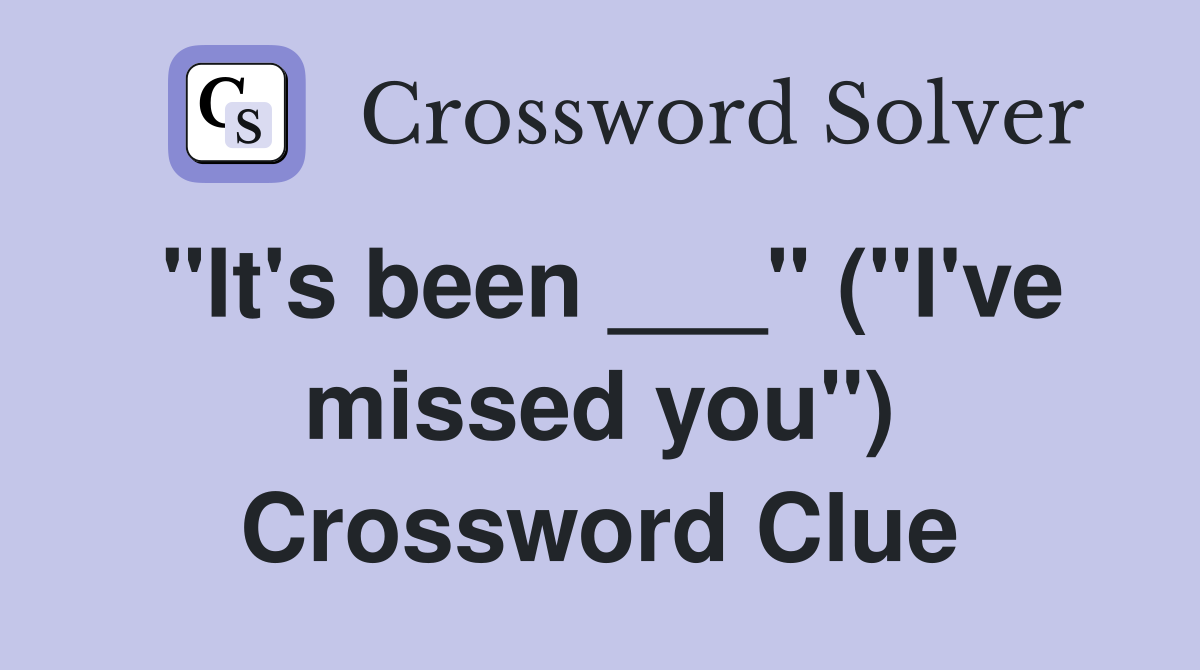 "It's been ___" ("I've missed you") Crossword Clue