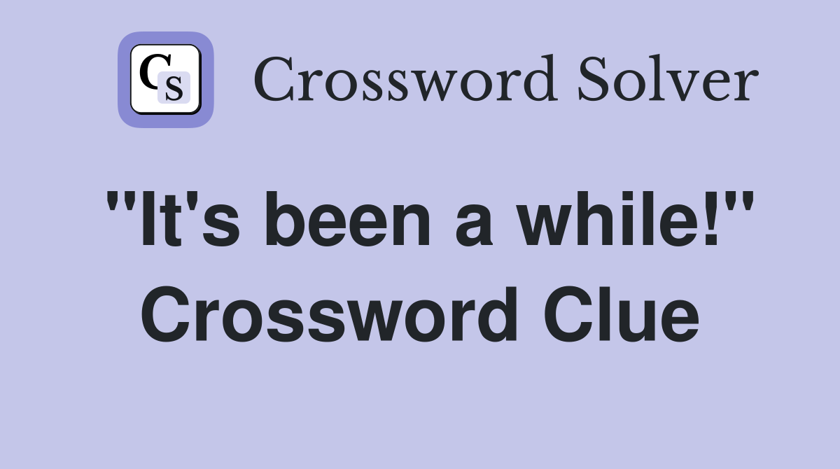 "It's been a while!" Crossword Clue