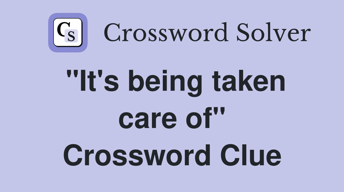 "It's being taken care of" Crossword Clue