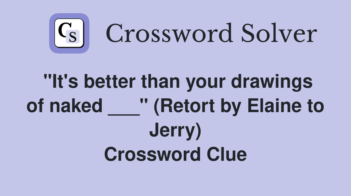 "It's better than your drawings of naked ___" (Retort by Elaine to Jerry) Crossword Clue