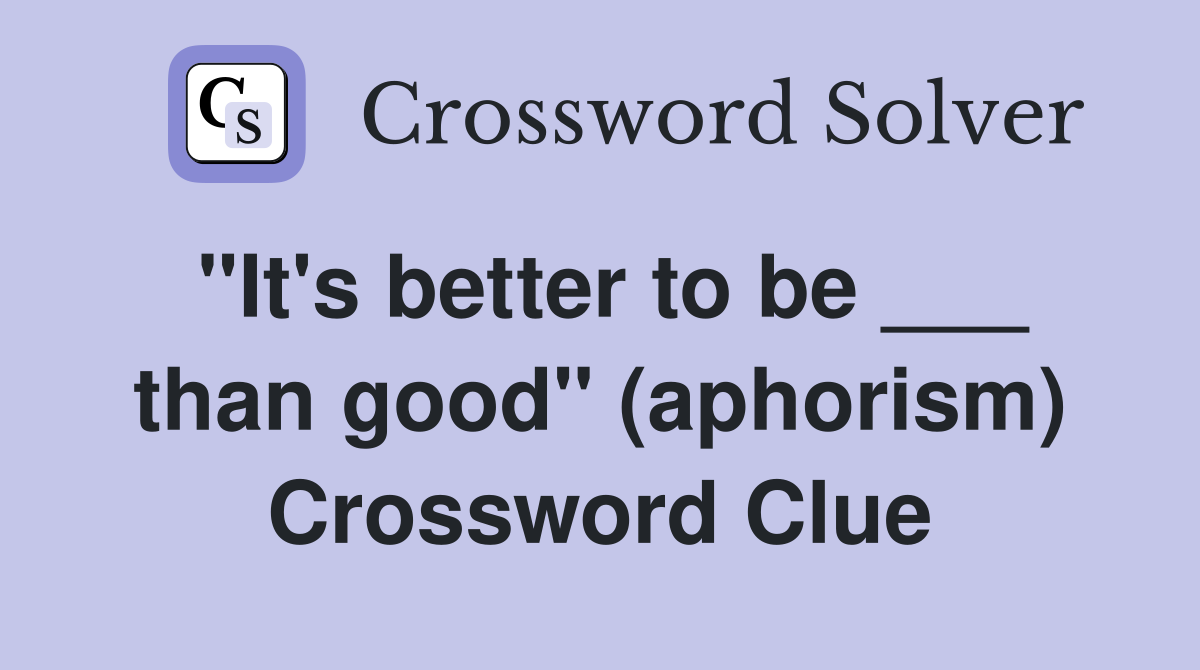 "It's better to be ___ than good" (aphorism) Crossword Clue