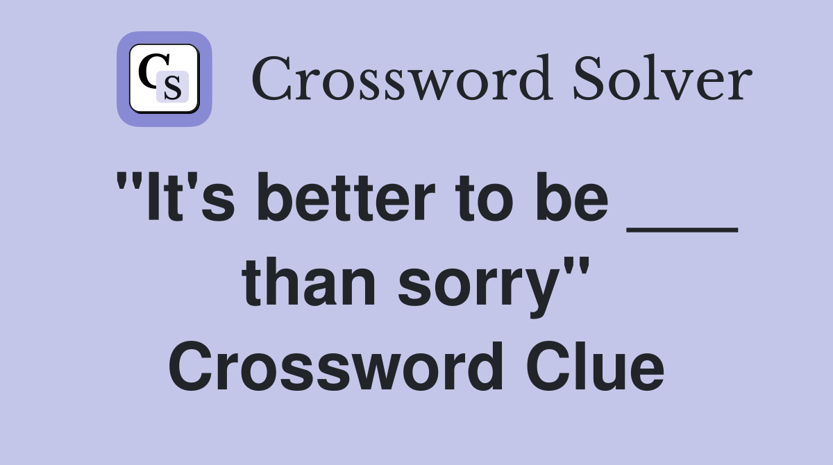 "It's better to be ___ than sorry" Crossword Clue