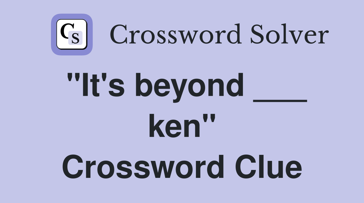 "It's beyond ___ ken" Crossword Clue