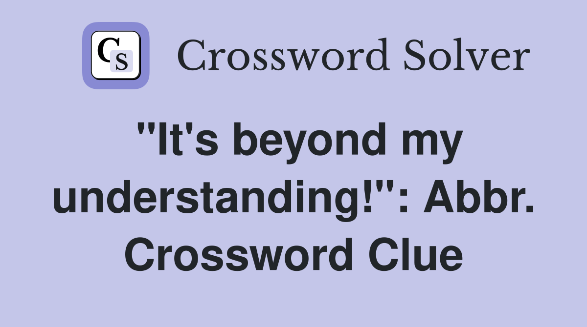 "It's beyond my understanding!": Abbr. Crossword Clue