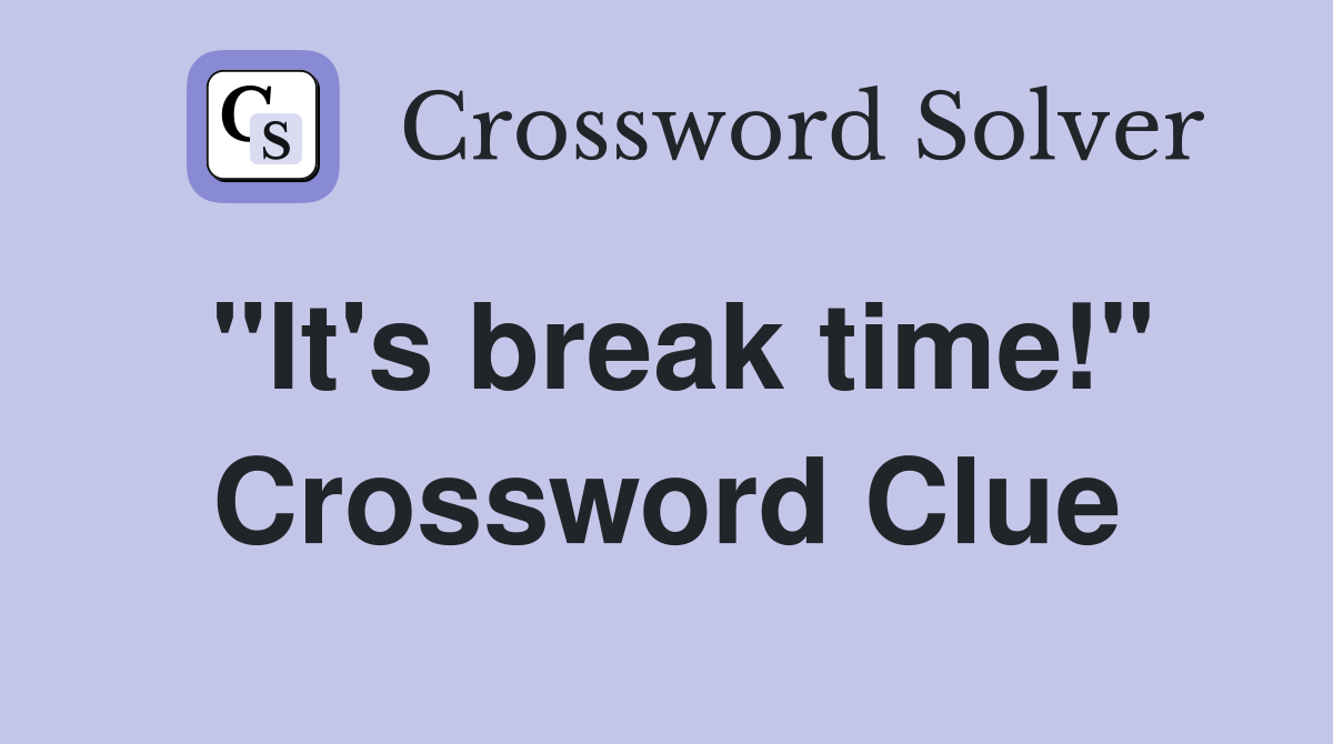 "It's break time!" Crossword Clue