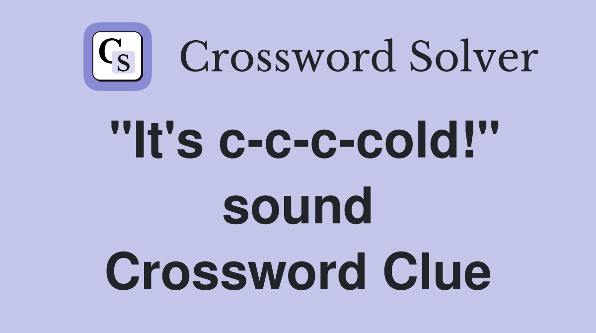"It's c-c-c-cold!" sound Crossword Clue