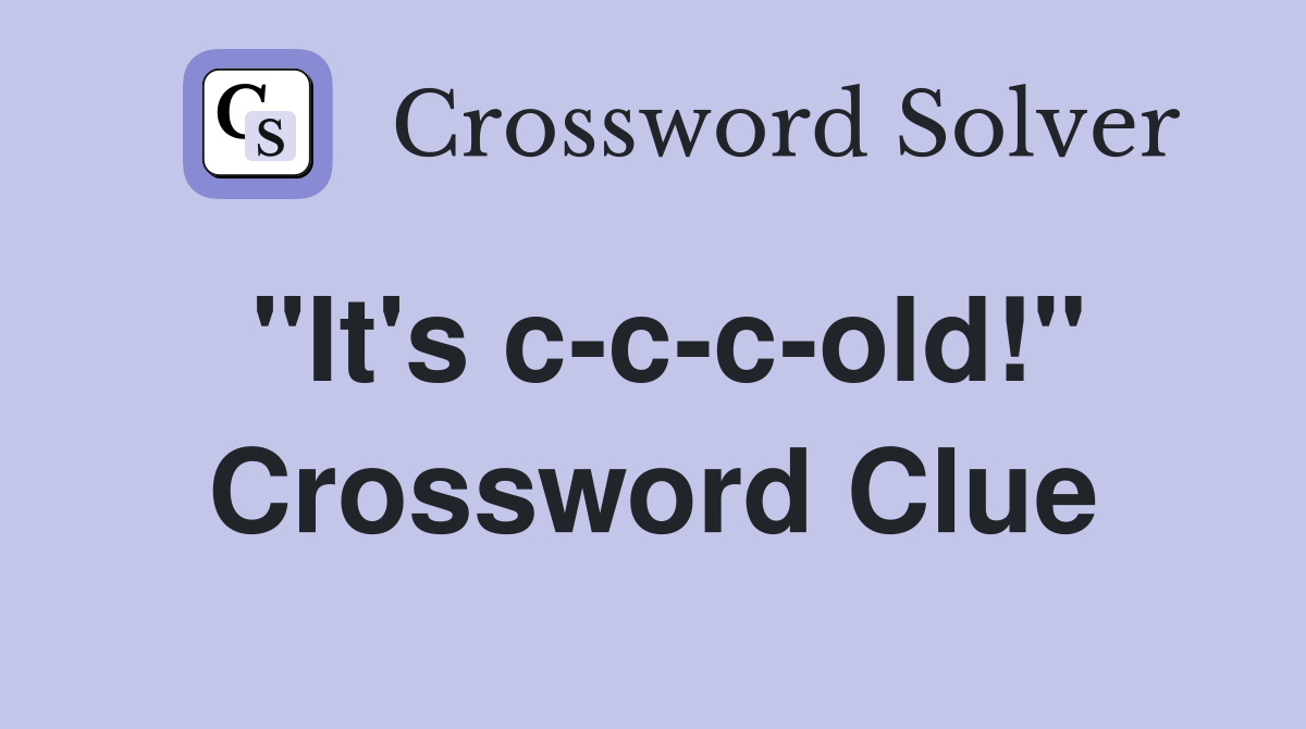 "It's c-c-c-old!" Crossword Clue