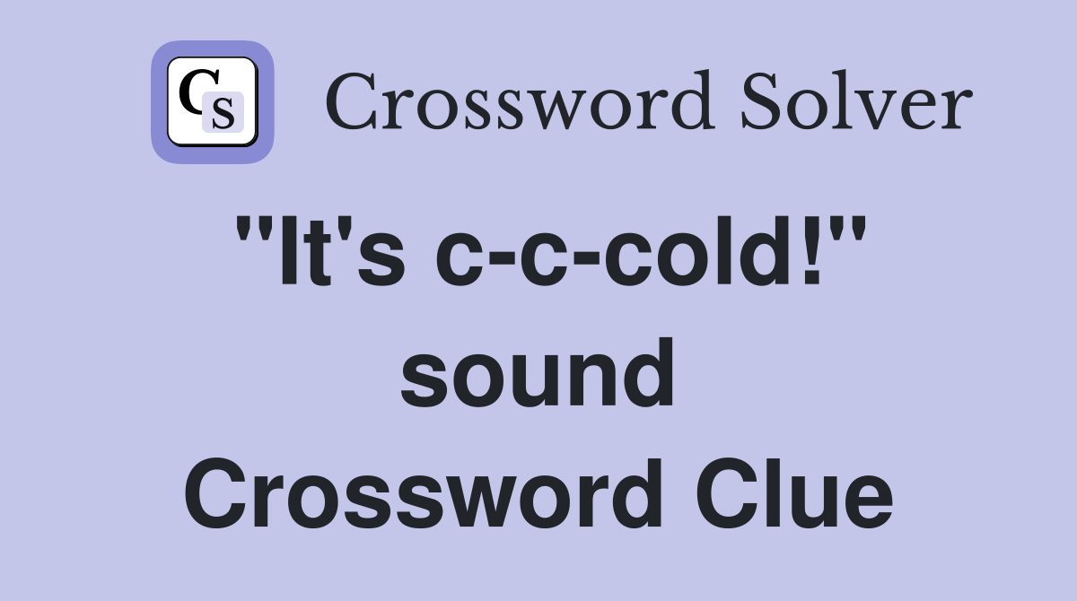 "It's c-c-cold!" sound Crossword Clue