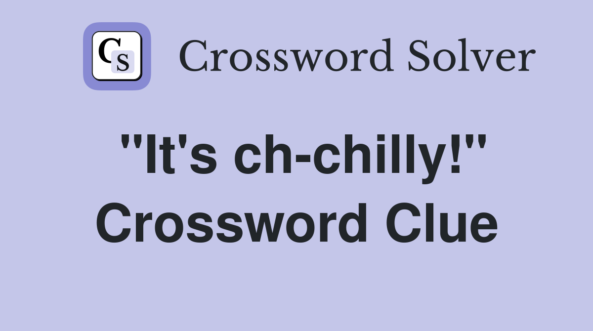 "It's ch-chilly!" Crossword Clue