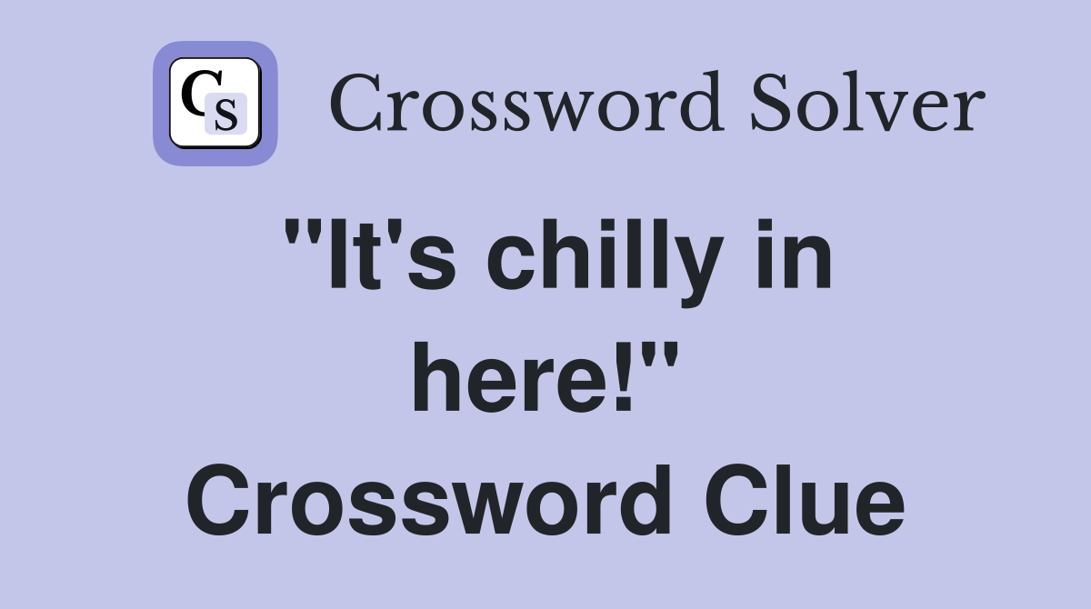 "It's chilly in here!" Crossword Clue