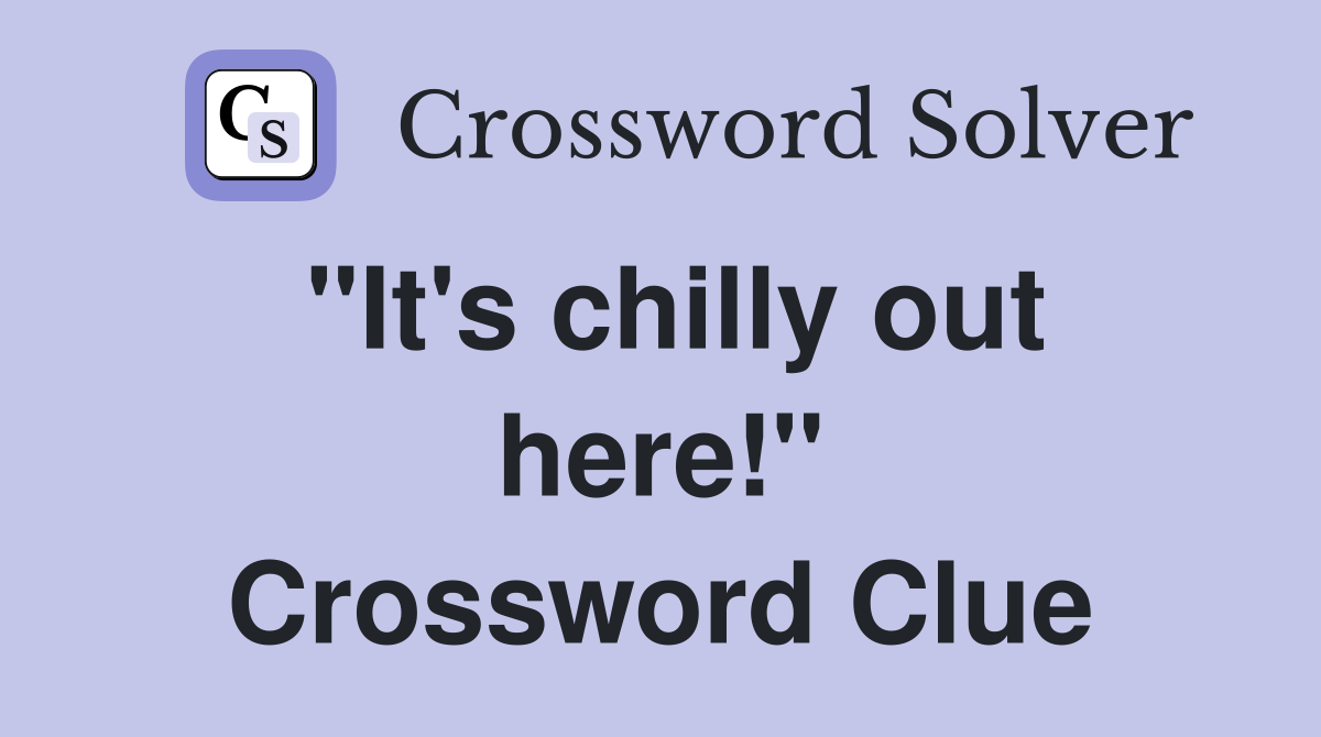 "It's chilly out here!" Crossword Clue