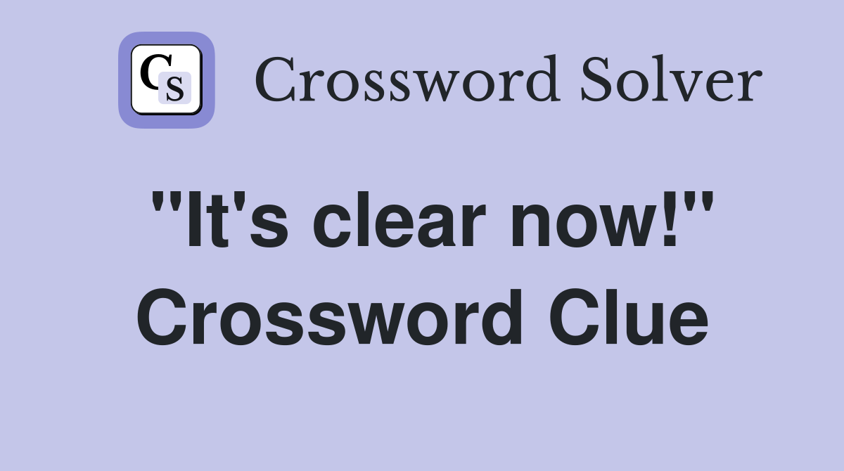 "It's clear now!" Crossword Clue