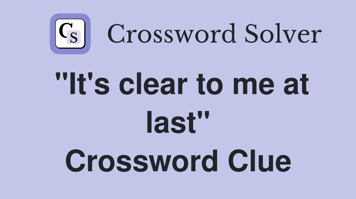 "It's clear to me at last" Crossword Clue
