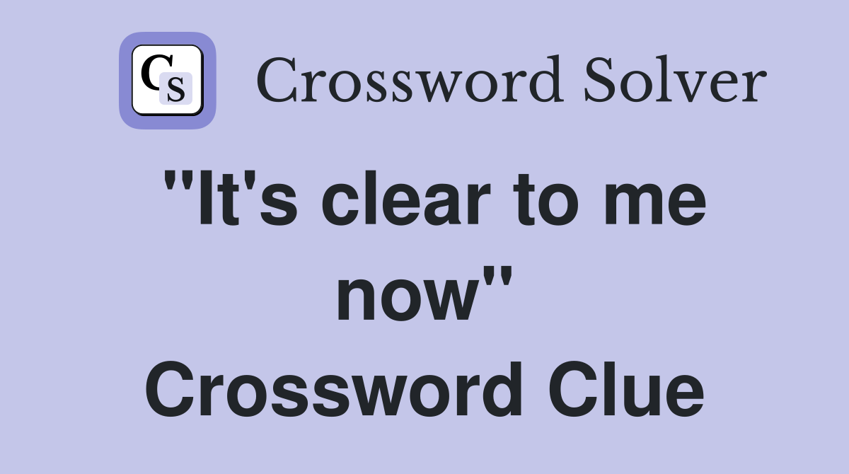 "It's clear to me now" Crossword Clue