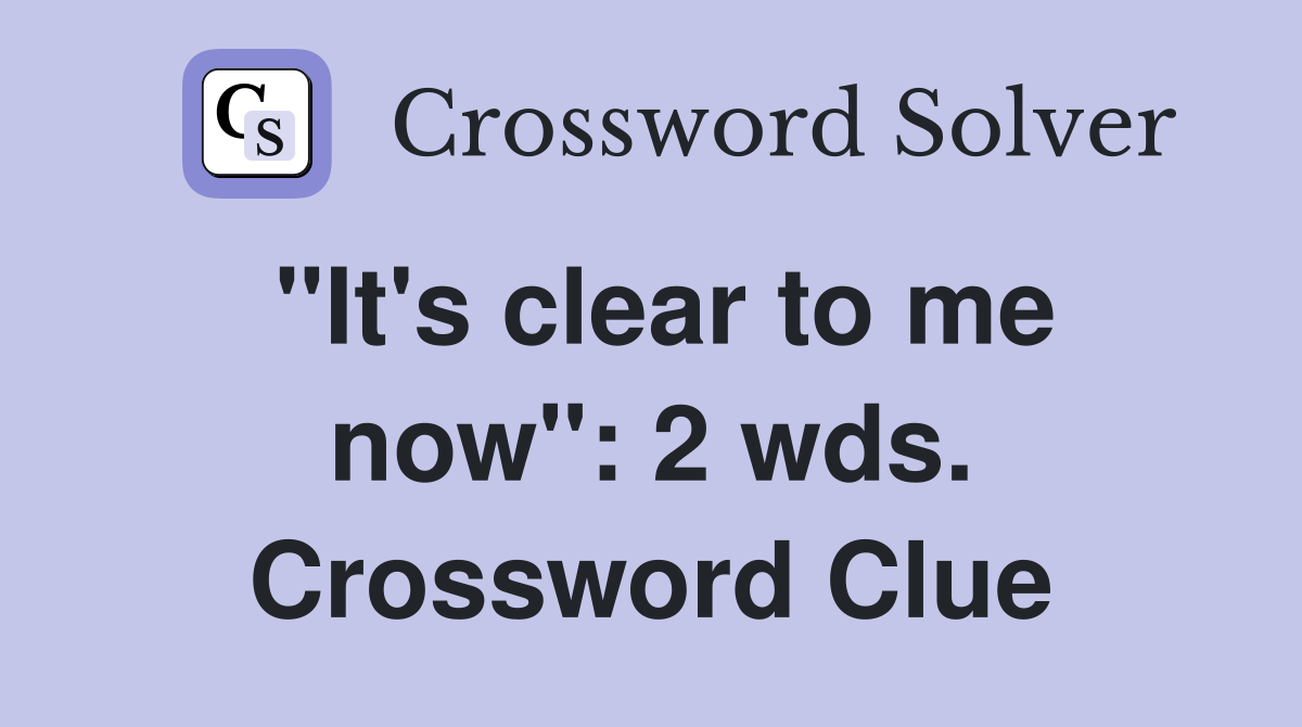 "It's clear to me now": 2 wds. Crossword Clue