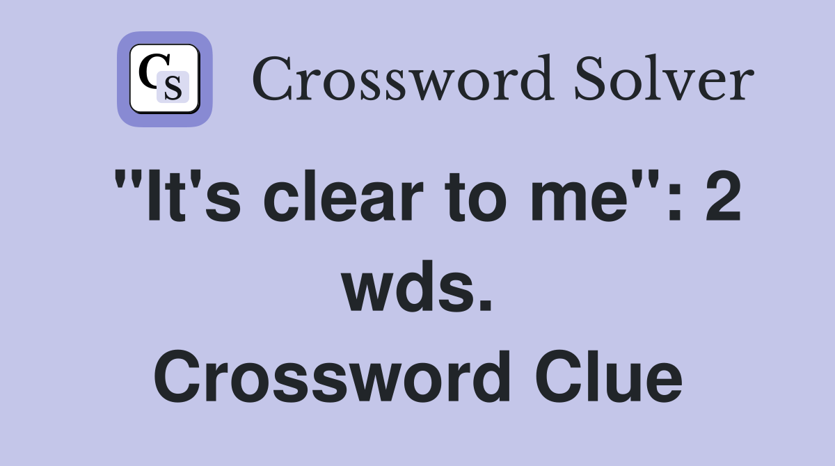 "It's clear to me": 2 wds. Crossword Clue