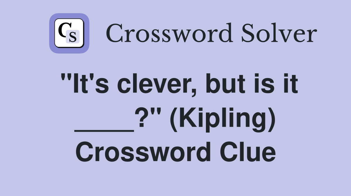 "It's clever, but is it ____?" (Kipling) Crossword Clue