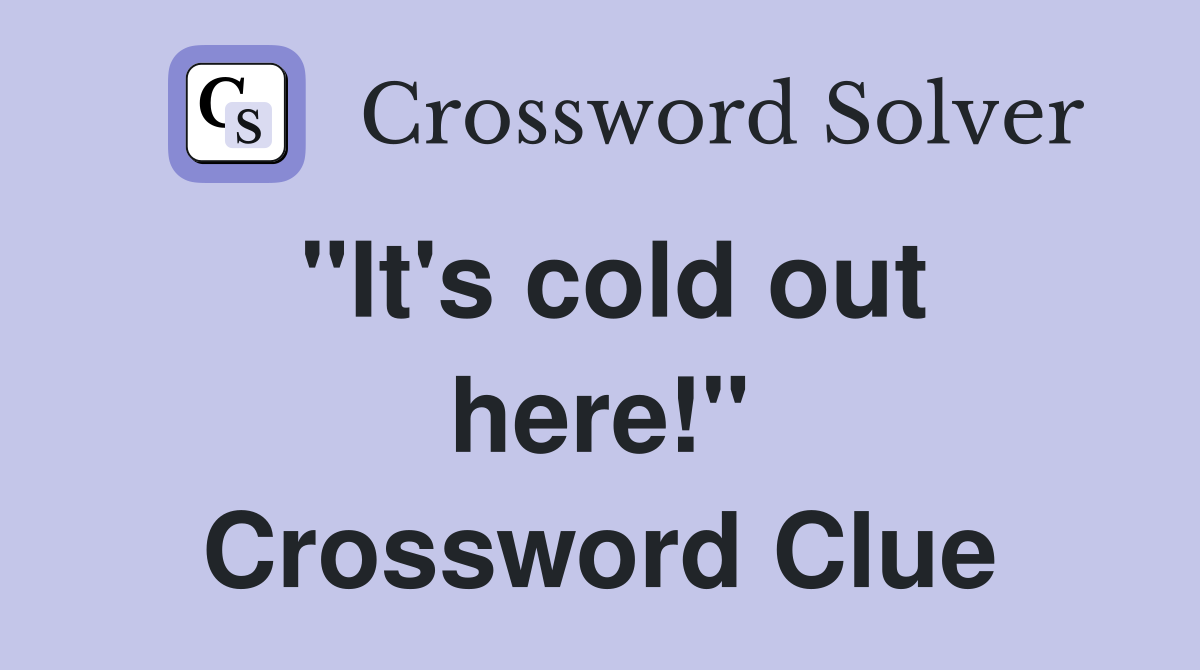 "It's cold out here!" Crossword Clue