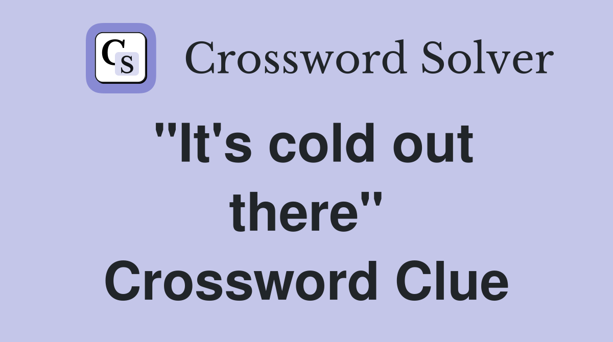 "It's cold out there" Crossword Clue