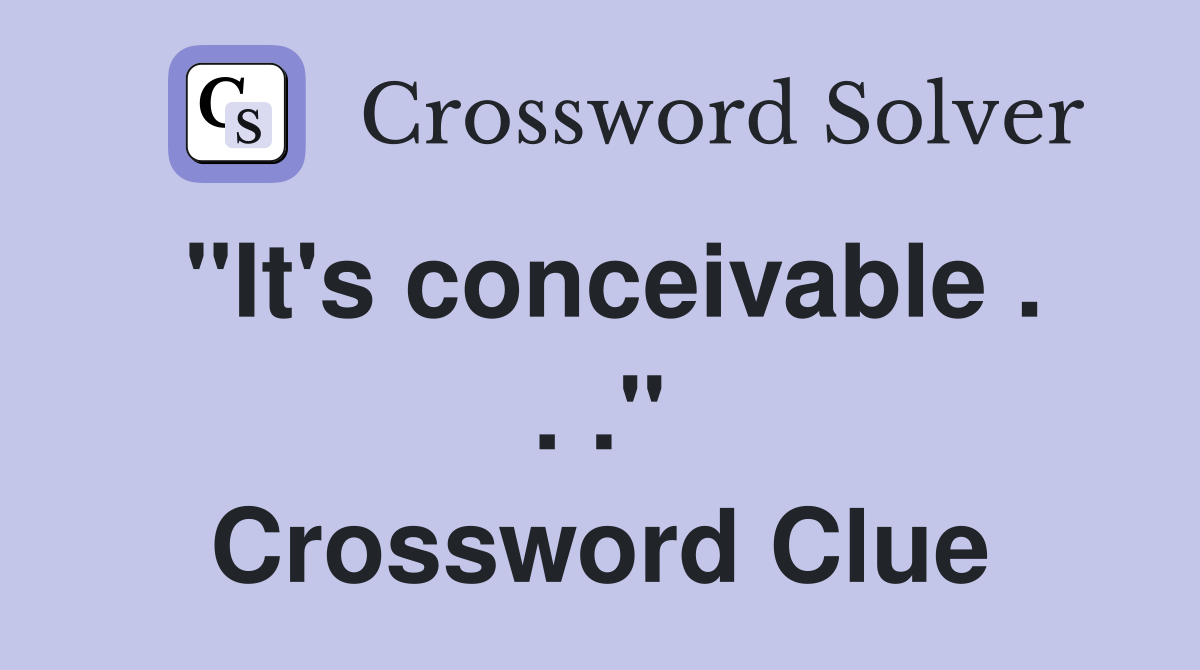 "It's conceivable . . ." Crossword Clue