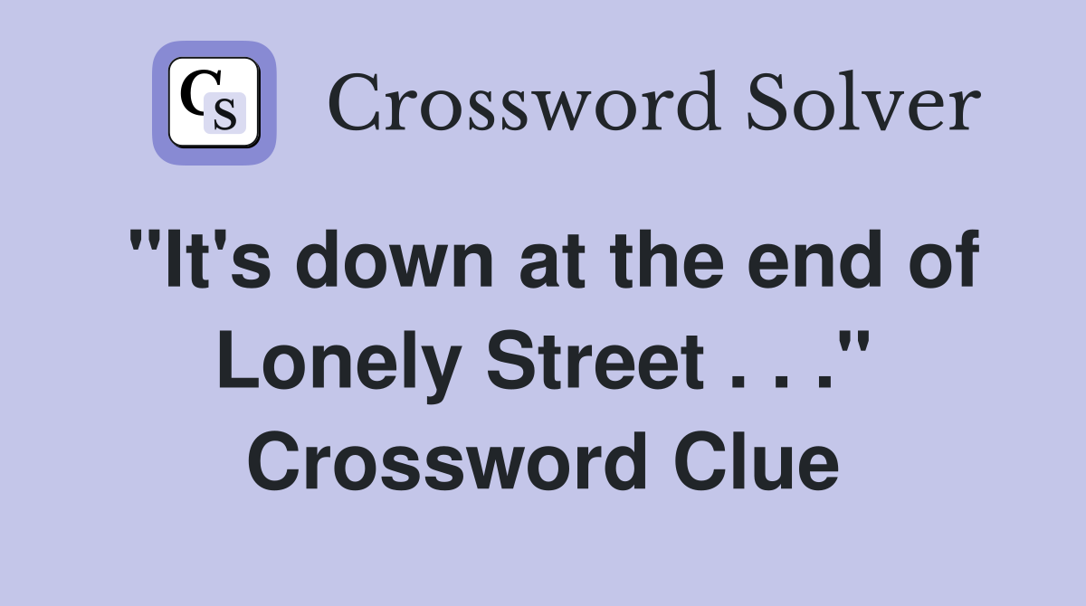 "It's down at the end of Lonely Street . . ." Crossword Clue