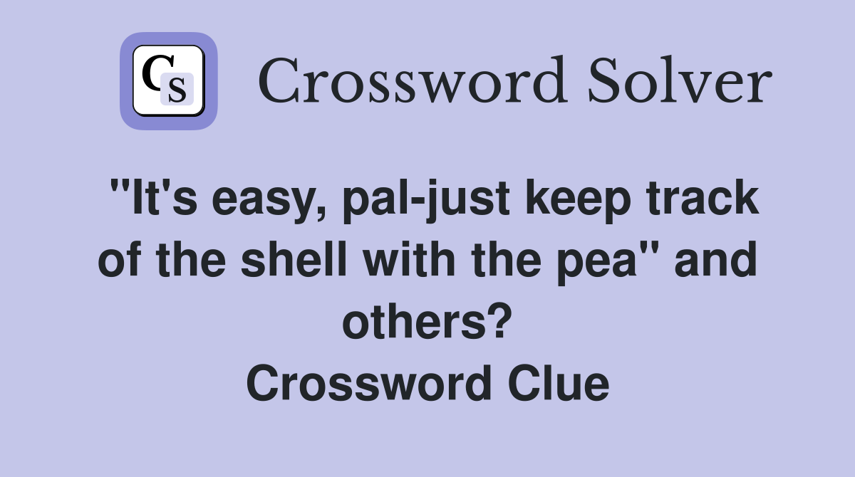 "It's easy, pal-just keep track of the shell with the pea" and others? Crossword Clue