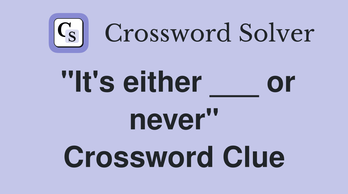 "It's either ___ or never" Crossword Clue