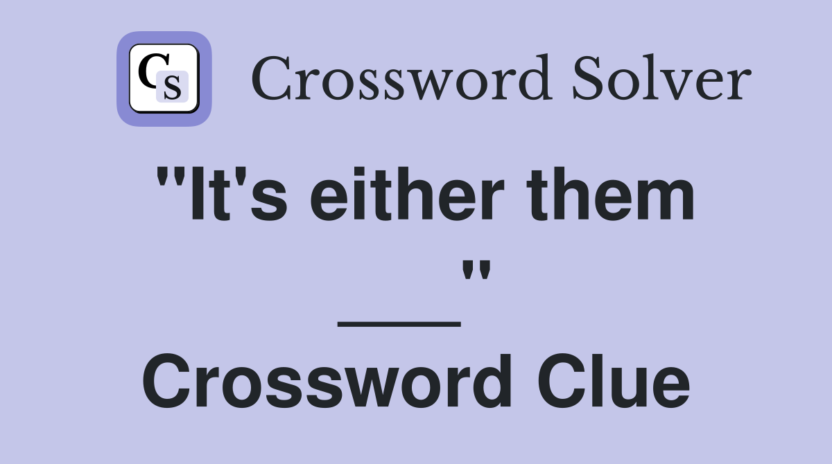 "It's either them ___" Crossword Clue
