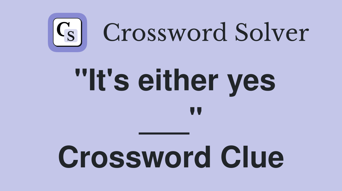 "It's either yes ___" Crossword Clue