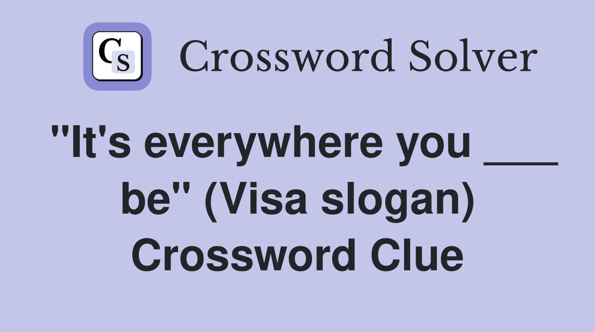 "It's everywhere you ___ be" (Visa slogan) Crossword Clue