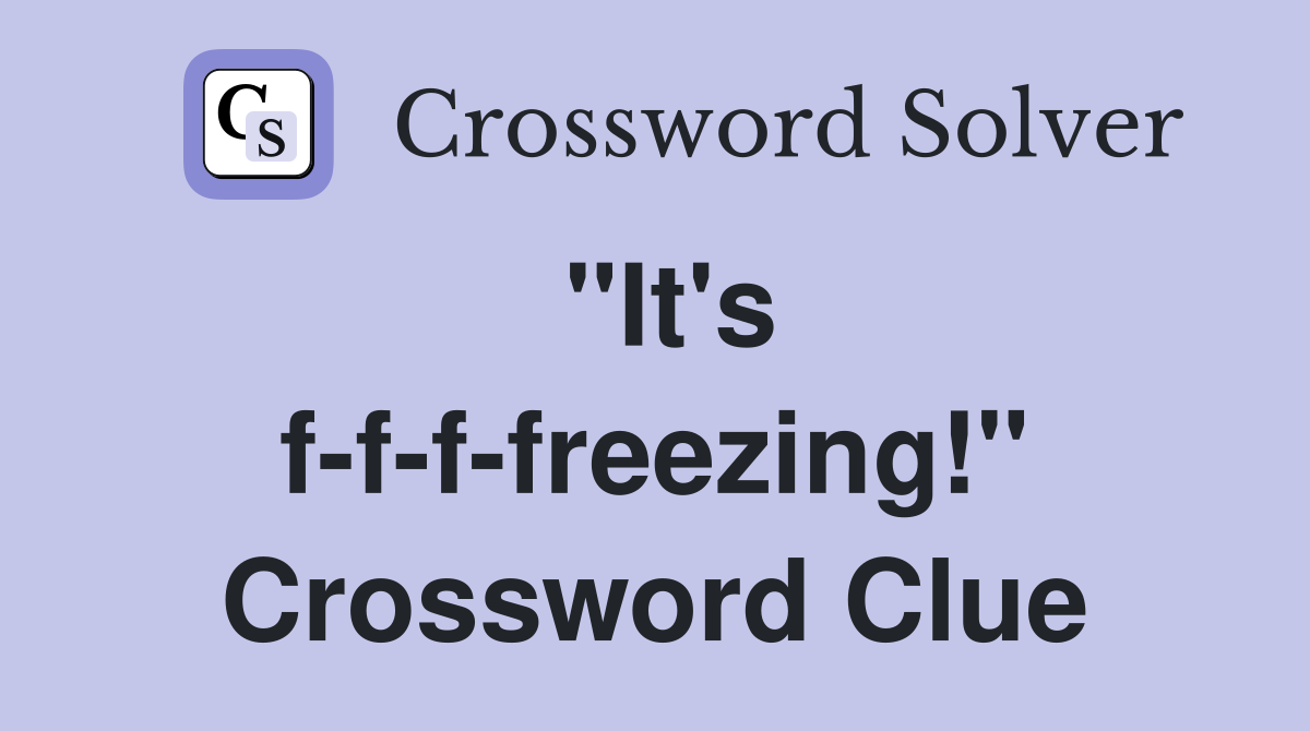 "It's f-f-f-freezing!" Crossword Clue