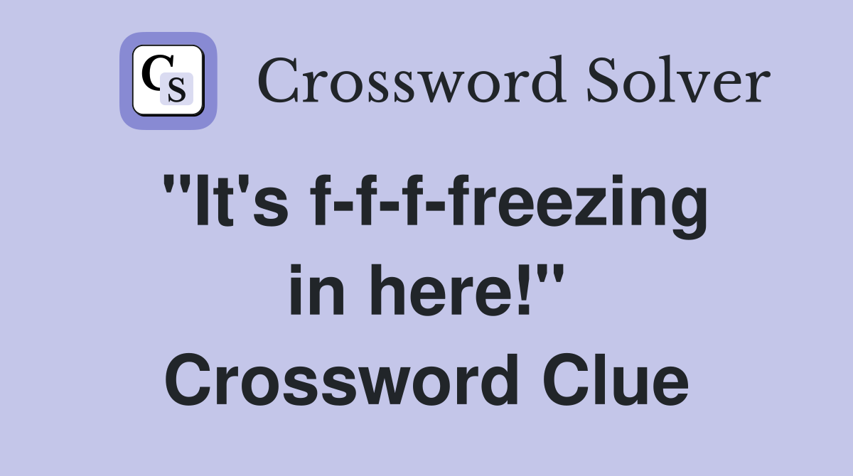 "It's f-f-f-freezing in here!" Crossword Clue