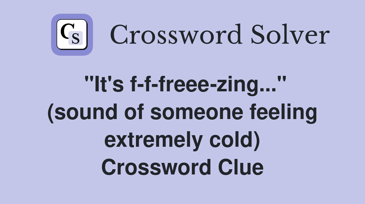 "It's f-f-freee-zing..." (sound of someone feeling extremely cold) Crossword Clue