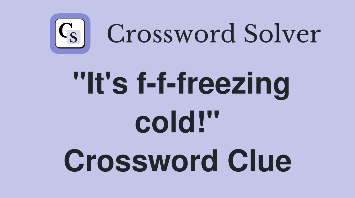 "It's f-f-freezing cold!" Crossword Clue