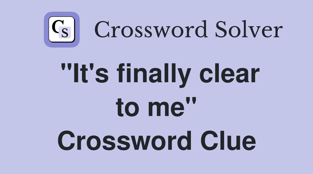 "It's finally clear to me" Crossword Clue