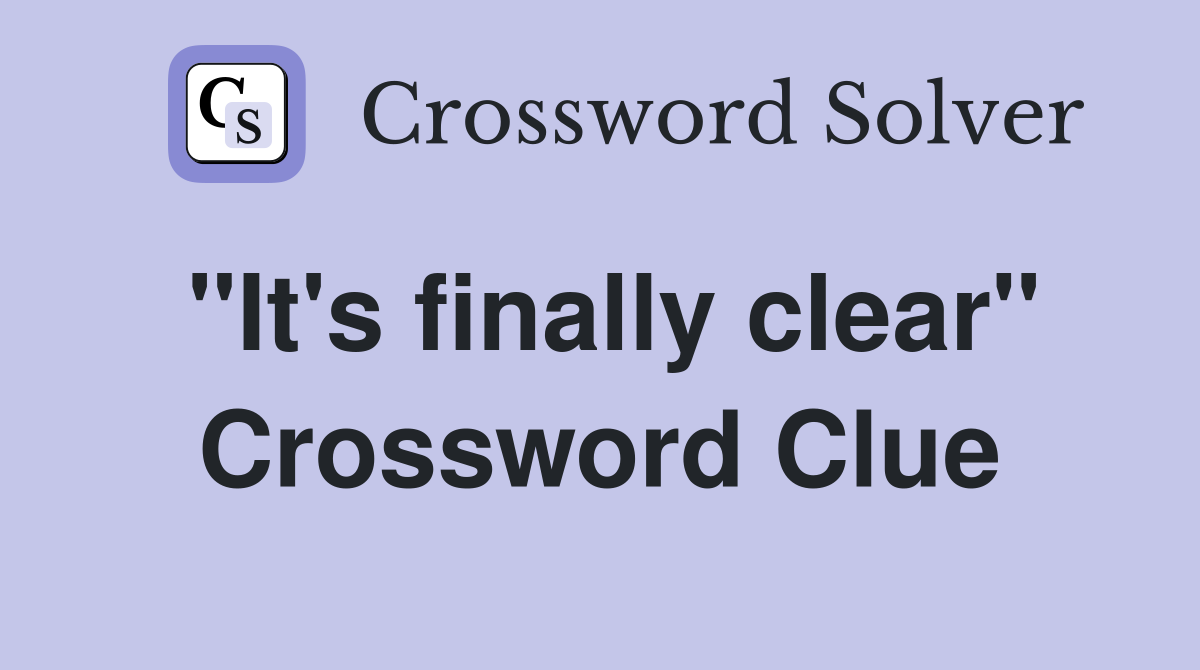 "It's finally clear" Crossword Clue