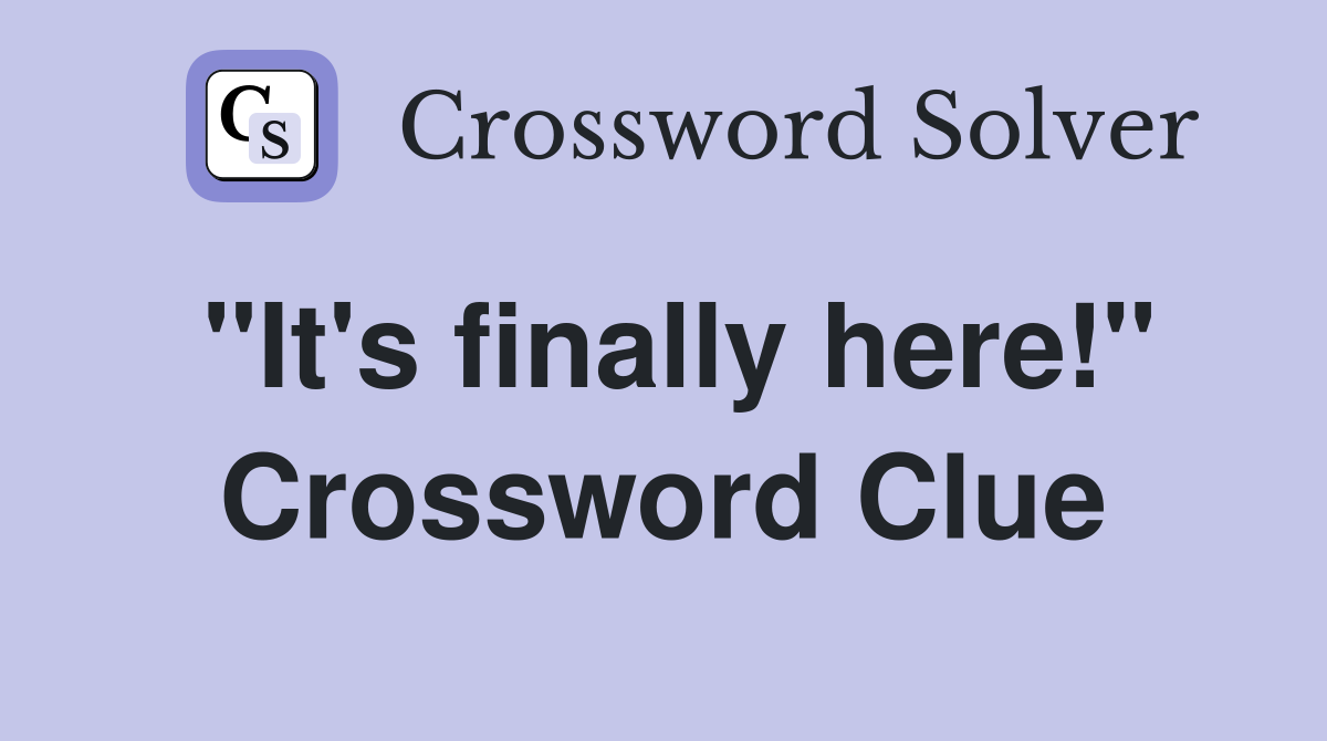 "It's finally here!" Crossword Clue