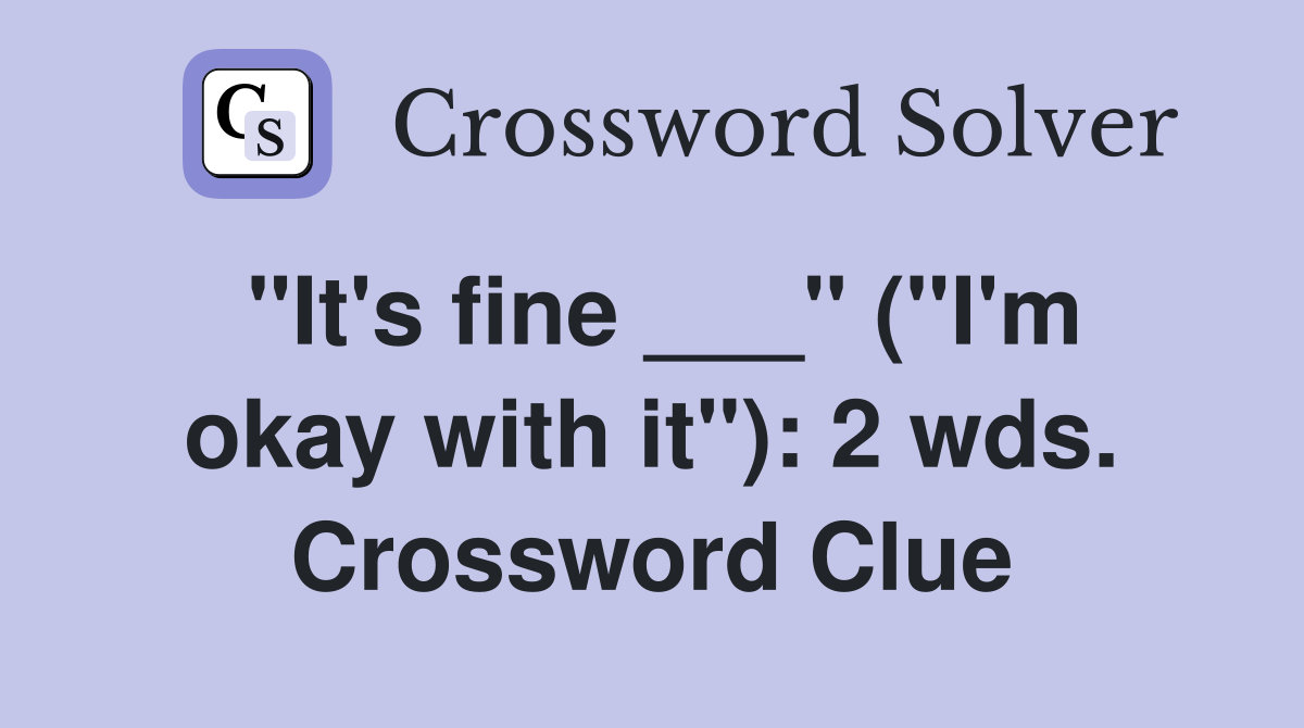 "It's fine ___" ("I'm okay with it"): 2 wds. Crossword Clue
