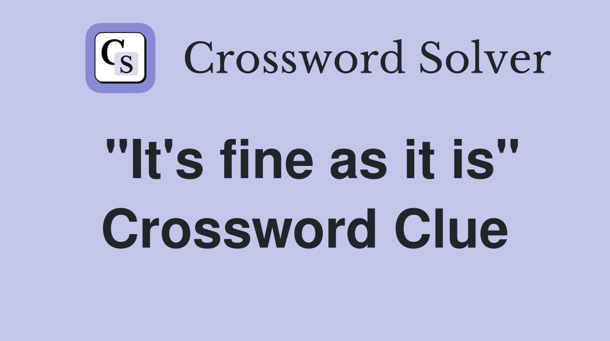 "It's fine as it is" Crossword Clue