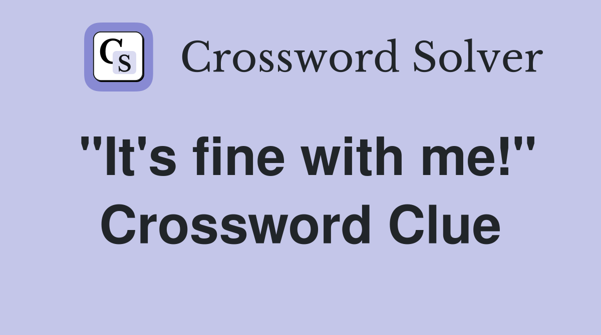 "It's fine with me!" Crossword Clue
