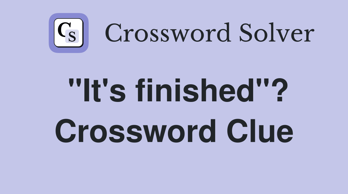 "It's finished"? Crossword Clue