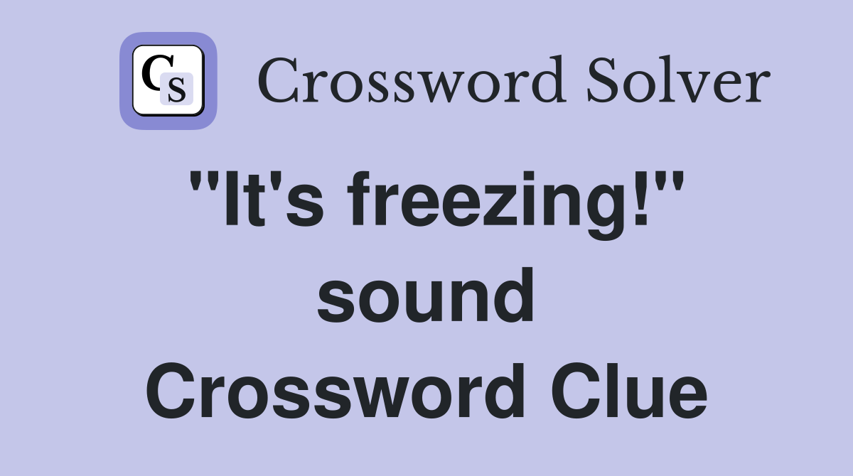 "It's freezing!" sound Crossword Clue