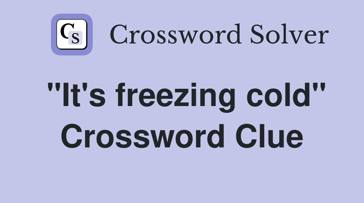 "It's freezing cold" Crossword Clue