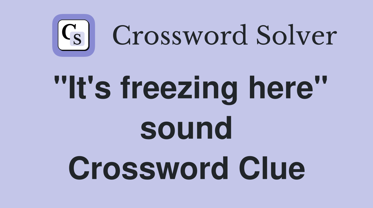 "It's freezing here" sound Crossword Clue