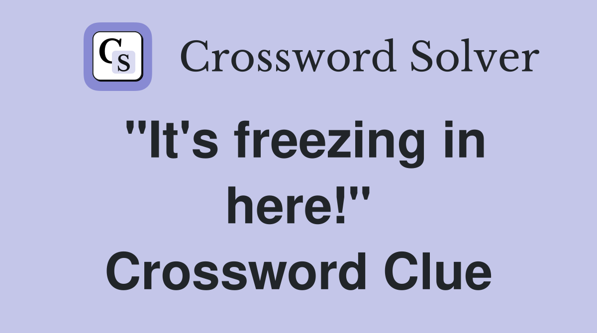 "It's freezing in here!" Crossword Clue