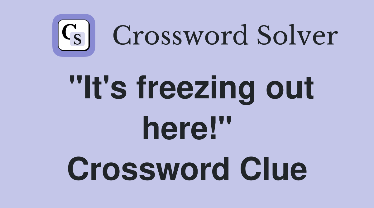 "It's freezing out here!" Crossword Clue
