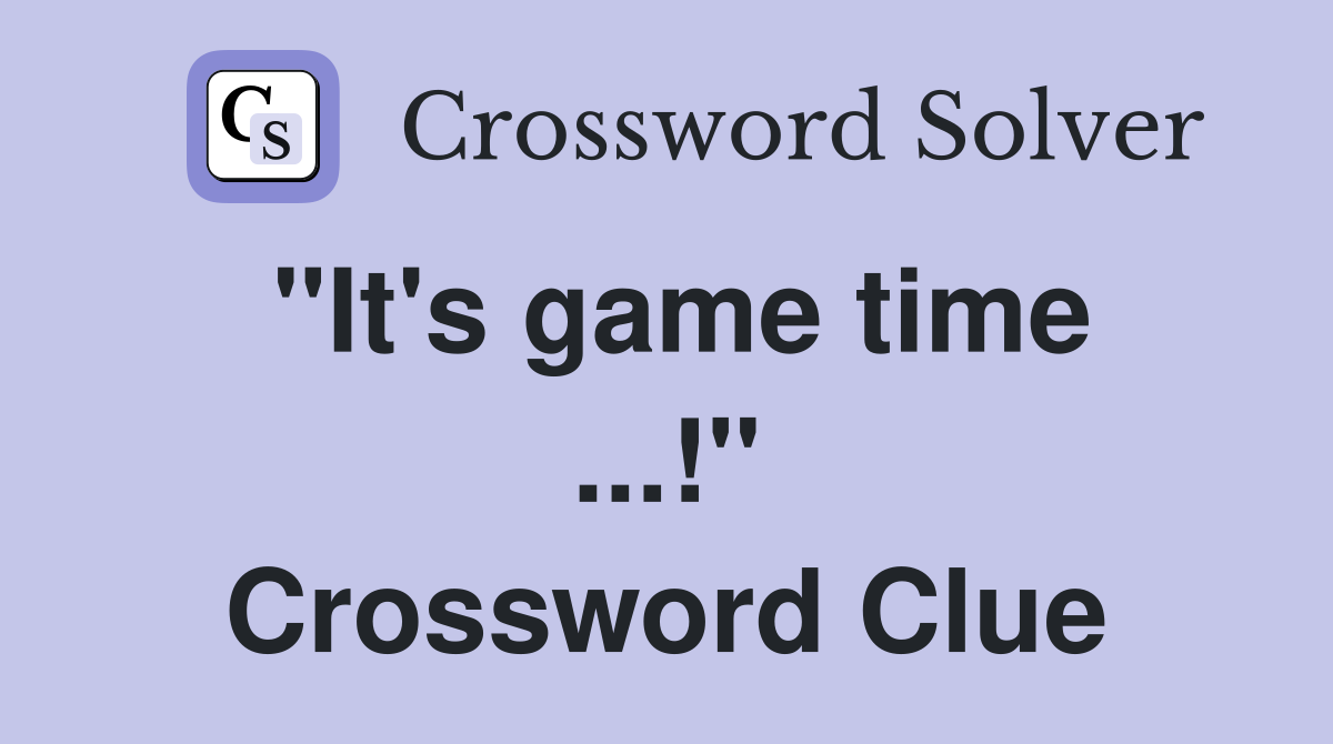 "It's game time ...!" Crossword Clue